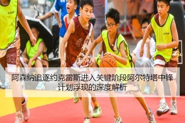阿森纳追逐约克雷斯进入关键阶段阿尔特塔中锋计划浮现的深度解析