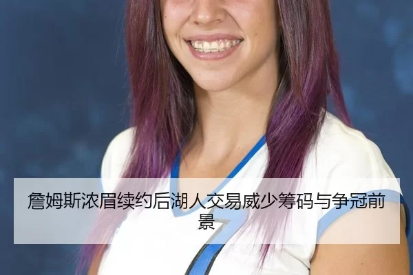 詹姆斯浓眉续约后湖人交易威少筹码与争冠前景
