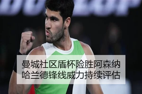 曼城社区盾杯险胜阿森纳 哈兰德锋线威力持续评估